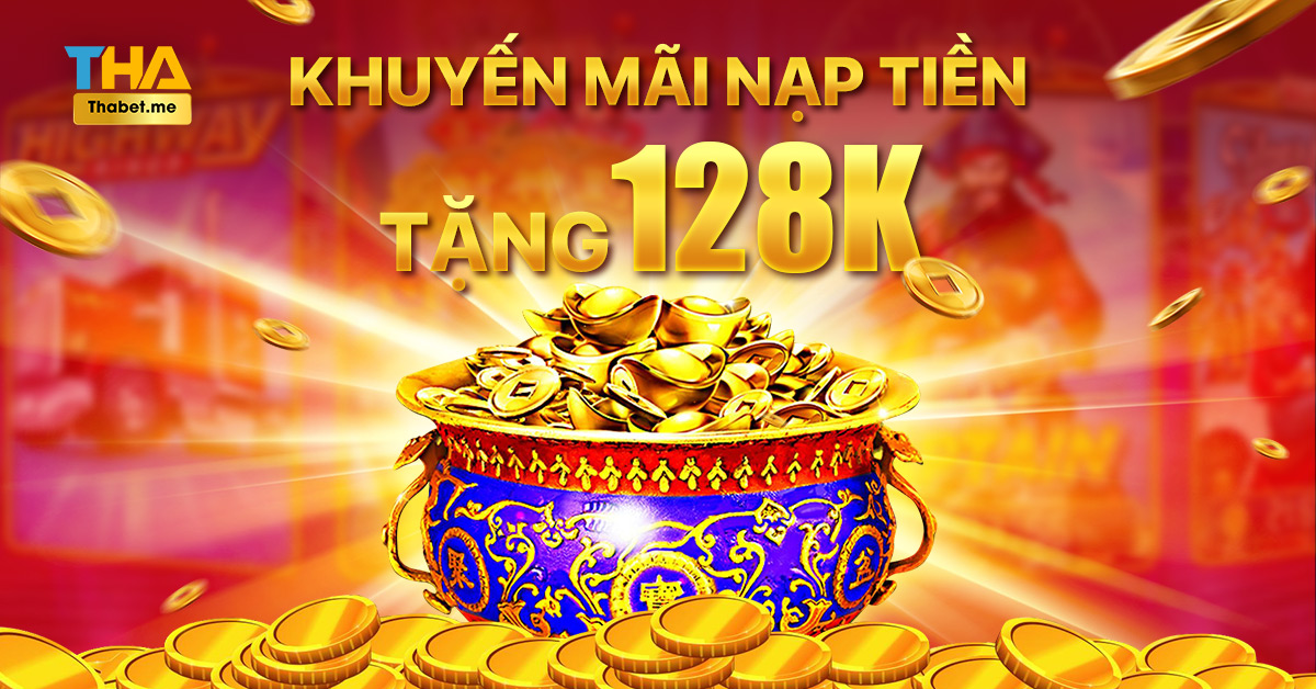 Khuyến mãi nạp tiền tặng 128K cho hội viên THABET 2 Khuyến mãi nạp tiền tặng 128K cho hội viên THABET